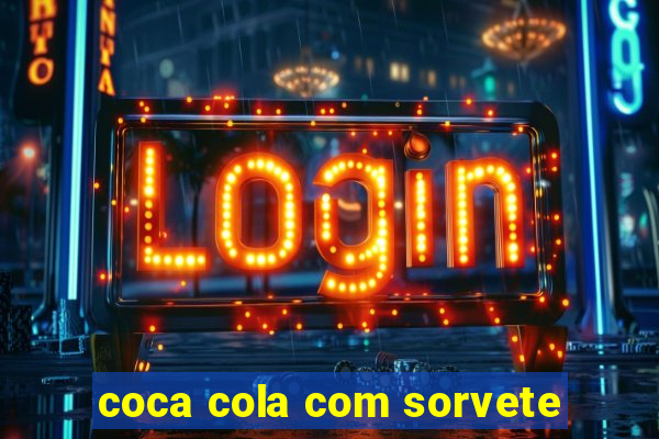 coca cola com sorvete